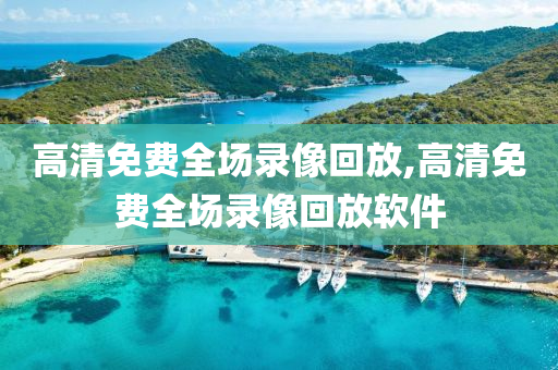 高清免费全场录像回放,高清免费全场录像回放软件